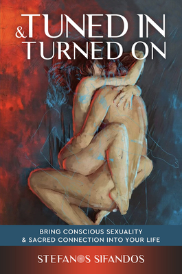 Tuned in & Turned on: Bring Conscious Sexuality & Sacred Connection Into Your Life By Stefanos Sifandos Cover Image