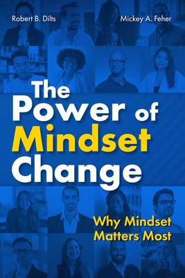 The Power of Mindset Change: Why Mindset Matters Most By Robert B. Dilts, Mickey Feher Cover Image