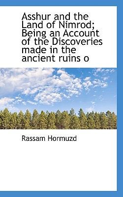 Asshur and the Land of Nimrod; Being an Account of the Discoveries Made in the Ancient Ruins O By Rassam Hormuzd Cover Image