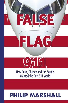 False Flag 911: How Bush, Cheney and the Saudis Created the Post-911 World By Philip Marshall Cover Image
