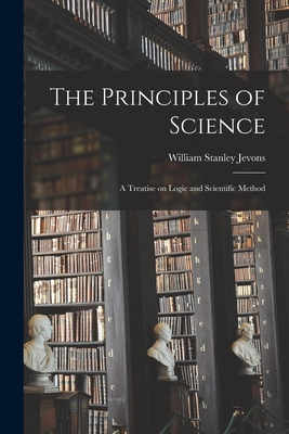 The Principles of Science: A Treatise on Logic and Scientific Method By William Stanley Jevons Cover Image