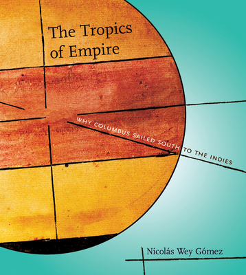 The Tropics of Empire: Why Columbus Sailed South to the Indies (Transformations: Studies in the History of Science and Technology)