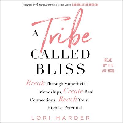 A Tribe Called Bliss: Break Through Superficial Friendships, Create Real Connections, Reach Your Highest Potential