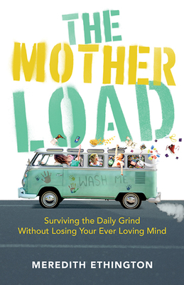 The Mother Load: Surviving the Daily Grind Without Losing Your Ever Loving Mind By Meredith Ethington, Kate Swenson (Foreword by) Cover Image
