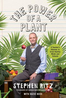 The Power of a Plant: A Teacher's Odyssey to Grow Healthy Minds and Schools By Stephen Ritz, Suzie Boss Cover Image