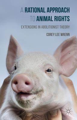 A Rational Approach to Animal Rights: Extensions in Abolitionist Theory By Corey Wrenn Cover Image