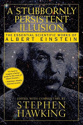 A Stubbornly Persistent Illusion: The Essential Scientific Works of Albert Einstein By Stephen Hawking (Editor) Cover Image