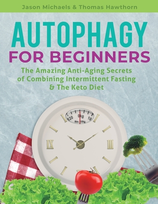 Autophagy for Beginners: The Amazing Anti-Aging Secrets of Combining Intermittent Fasting & The Keto Diet By Jason Michaels, Thomas Hawthorn Cover Image