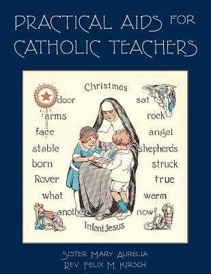 Practical Aids for Catholic Teachers: A Handbook of Material and Teaching Devices for Use in the Lower Grades of Parochial Schools By Sister Mary Aurelia, Felix M. Kirsch Cover Image
