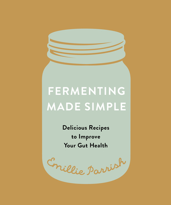 Fermenting Made Simple: Delicious Recipes to Improve Your Gut Health By Emillie Parrish Cover Image