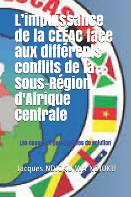 L'impuissance de la CEEAC face aux différents conflits de la Sous-Région d'Afrique Centrale: Les causes et perspectives de solution By James Jacques Ndjoku Wa Ndjoku Cover Image