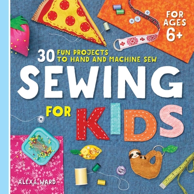 Sewing for Kids: 30 Fun Projects to Hand and Machine Sew By Alexa Ward Cover Image