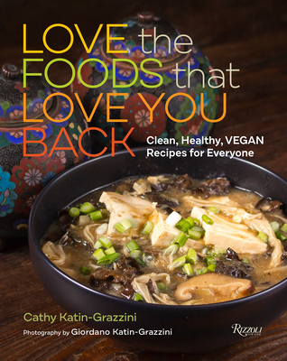 Love the Foods That Love You Back: Clean, Healthy, Vegan Recipes for Everyone By Cathy Katin-Grazzini Cover Image