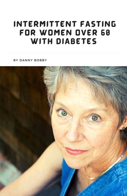 Intermittent Fasting for Women Over 60 with Diabetes: Practical Guide for improving your health Cover Image
