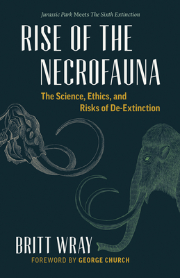 Rise of the Necrofauna: The Science, Ethics, and Risks of De-Extinction By Britt Wray, George Church (Foreword by) Cover Image
