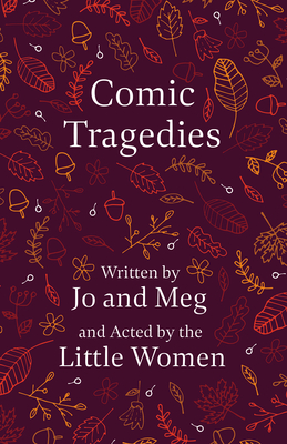 Comic Tragedies;Written by Jo and Meg and Acted by the Little Women Cover Image