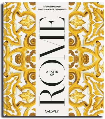 A Taste of Rome: Places of Longing, Original Recipes and Insider Tips