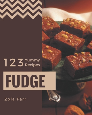 123 Yummy Fudge Recipes: A Yummy Fudge Cookbook that Novice can Cook By Zola Farr Cover Image