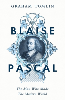 Blaise Pascal: The Man Who Made the Modern World By Graham Tomlin Cover Image