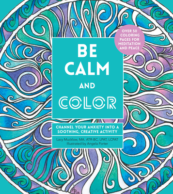 Be Calm and Color: Channel Your Anxiety into a Soothing, Creative Activity (Creative Coloring #6) cover