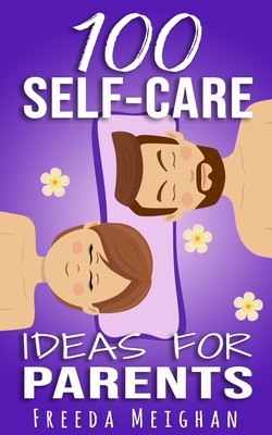 100 Self-Care Ideas for Parents By Freeda Meighan Cover Image