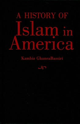 A History of Islam in America: From the New World to the New World Order By Kambiz Ghaneabassiri Cover Image