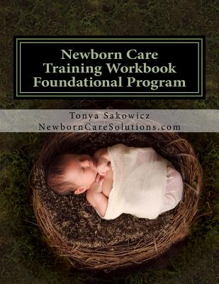 Newborn Care Training Workbook - Accredited Edition: Foundational Newborn Care Program By Tonya Sakowicz Cover Image
