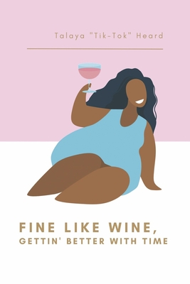 Fine Like Wine, Gettin' Better with Time By Talaya "Tik-Tok" Heard Cover Image