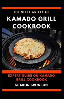 The Nitty Gritty of Kamado Grill Cookbook: Expert guide on kamado Grill Cookbook By Sharon Bronson Cover Image