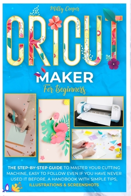 Cricut Maker for Beginners: The Step-by-Step Guide to Master Your