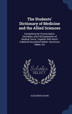 The Students' Dictionary of Medicine and the Allied Sciences: Comprising the Pronunciation, Derivation, and Full Explanation of Medical Terms, Togethe Cover Image