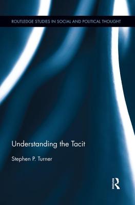 Understanding the Tacit (Routledge Studies in Social and Political Thought)
