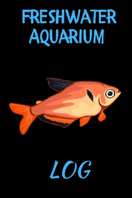 Freshwater Aquarium Log: Customized Compact Aquarium Logging Book, Thoroughly Formatted, Great For Tracking & Scheduling Routine Maintenance, I Cover Image