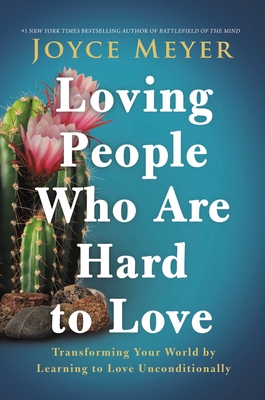 Loving People Who Are Hard to Love: Transforming Your World by Learning to Love Unconditionally By Joyce Meyer Cover Image
