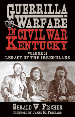 Guerrilla Warfare in Civil War Kentucky: Volume II -- Legacy of the Irregulars Cover Image