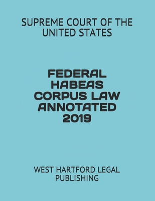 Federal Habeas Corpus Law Annotated 2019: West Hartford Legal Publishing By West Hartford Legal Publishing (Editor), Supreme Court Of the United States Cover Image