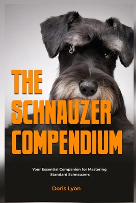 The Schnauzer Compendium: Your Essential Companion for Mastering Standard Schnauzers (Canine Chronicles)