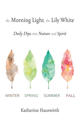The Morning Light, The Lily White: Daily Dips into Nature and Spirit By Katherine Hauswirth Cover Image