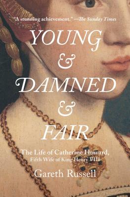 Young and Damned and Fair: The Life of Catherine Howard, Fifth Wife of King Henry VIII Cover Image