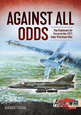 Against All Odds: The Pakistan Air Force in the 1971 Indo-Pakistan War (Asia@War)