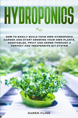Hydroponics: How to Easily Build your Own Hydroponic Garden and Start Growing Your Own Plants, Vegetables, Fruit and Herbs through Cover Image