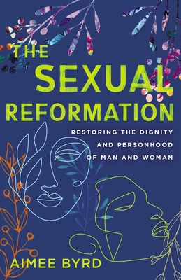 The Sexual Reformation: Restoring the Dignity and Personhood of Man and Woman By Aimee Byrd Cover Image
