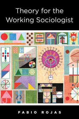 Theory for the Working Sociologist By Fabio Rojas Cover Image