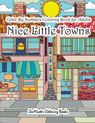 Color By Numbers Coloring Book for Adults Nice Little Town: Adult Color By Number Book of Small Town Buildings and Scenes (Adult Color by Number Coloring Books #22)