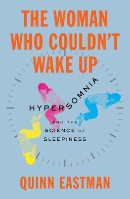 The Woman Who Couldn't Wake Up: Hypersomnia and the Science of Sleepiness By Quinn Eastman Cover Image