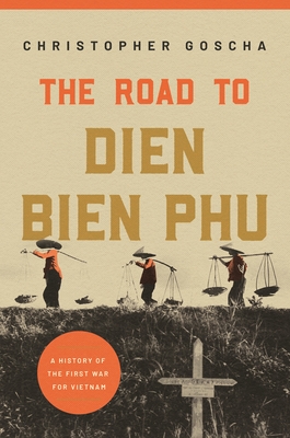 The Road to Dien Bien Phu: A History of the First War for Vietnam By Christopher Goscha Cover Image
