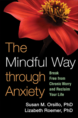 The Mindful Way through Anxiety: Break Free from Chronic Worry and Reclaim Your Life By Susan M. Orsillo, PhD, Lizabeth Roemer, PhD, Zindel Segal, PhD (Foreword by) Cover Image