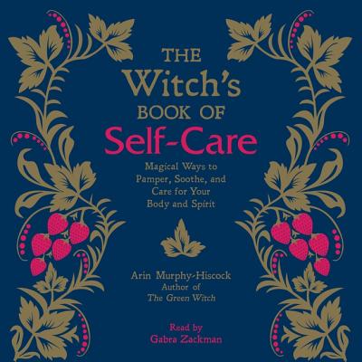 The Witch's Book of Self-Care: Magical Ways to Pamper, Soothe, and Care for Your Body and Spirit By Arin Murphy-Hiscock, Gabra Zackman (Read by) Cover Image