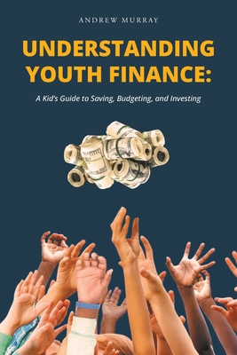 Understanding Youth Finance: A Kid's Guide to Saving, Budgeting, and Investing By Andrew Murray Cover Image