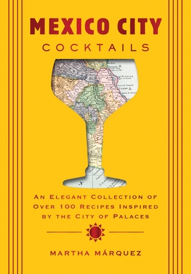 Mexico City Cocktails: An Elegant Collection of Over 100 Recipes Inspired by the City of Palaces Cover Image
